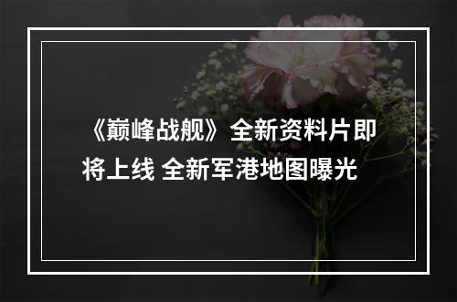 《巅峰战舰》全新资料片即将上线 全新军港地图曝光