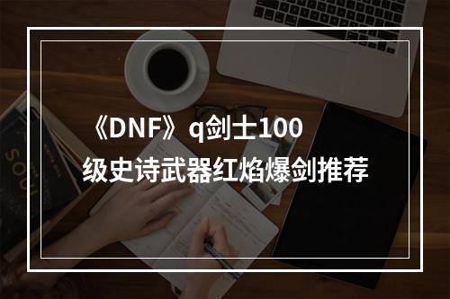 《DNF》q剑士100级史诗武器红焰爆剑推荐