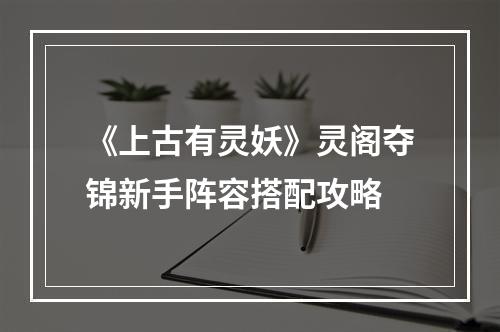 《上古有灵妖》灵阁夺锦新手阵容搭配攻略