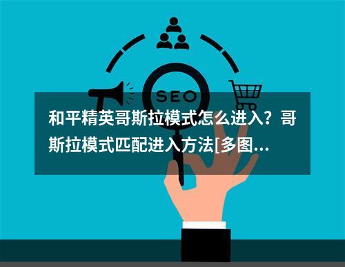 和平精英哥斯拉模式怎么进入？哥斯拉模式匹配进入方法[多图]