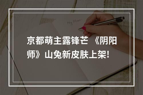 京都萌主露锋芒 《阴阳师》山兔新皮肤上架!