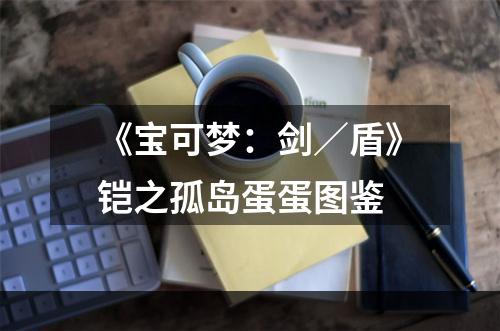 《宝可梦：剑／盾》铠之孤岛蛋蛋图鉴