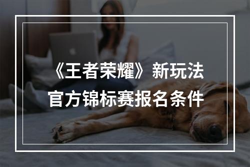 《王者荣耀》新玩法官方锦标赛报名条件