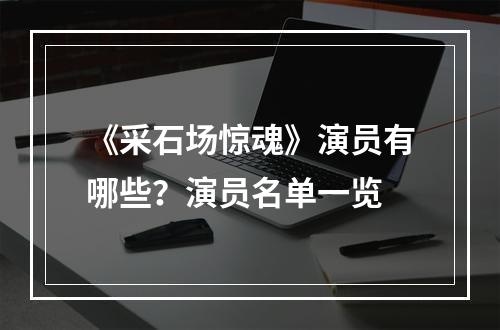 《采石场惊魂》演员有哪些？演员名单一览