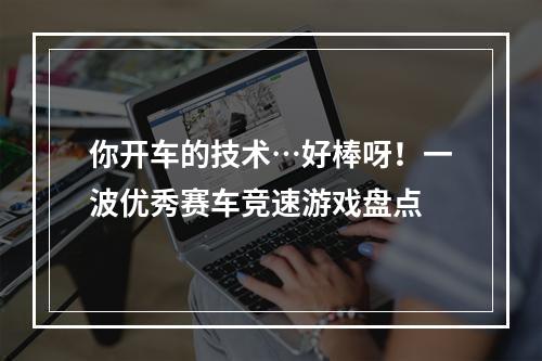 你开车的技术…好棒呀！一波优秀赛车竞速游戏盘点