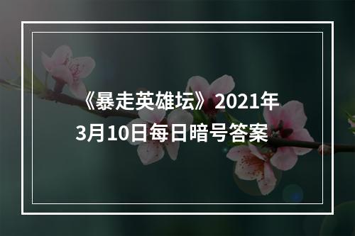 《暴走英雄坛》2021年3月10日每日暗号答案