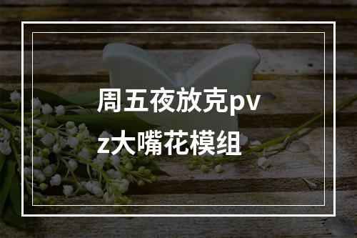 周五夜放克pvz大嘴花模组