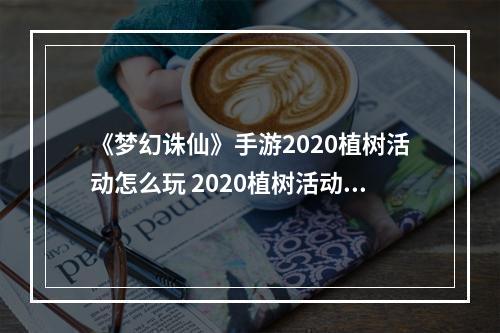 《梦幻诛仙》手游2020植树活动怎么玩 2020植树活动玩法介绍