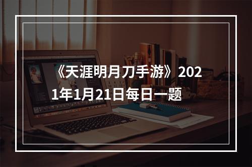 《天涯明月刀手游》2021年1月21日每日一题