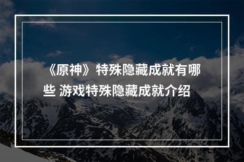 《原神》特殊隐藏成就有哪些 游戏特殊隐藏成就介绍