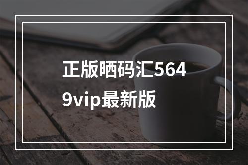 正版晒码汇5649vip最新版