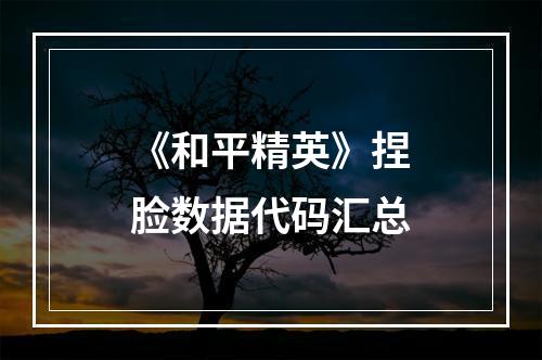 《和平精英》捏脸数据代码汇总