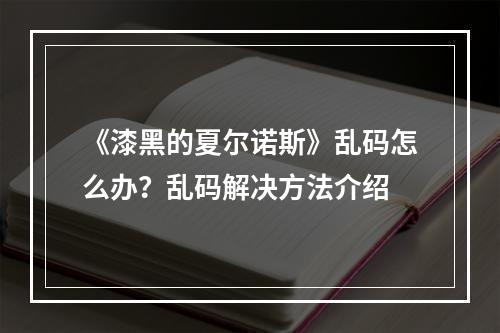 《漆黑的夏尔诺斯》乱码怎么办？乱码解决方法介绍