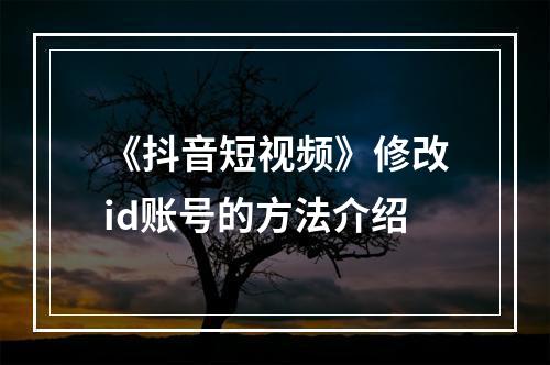 《抖音短视频》修改id账号的方法介绍