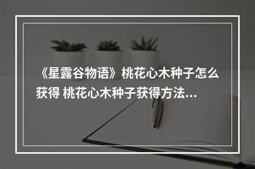 《星露谷物语》桃花心木种子怎么获得 桃花心木种子获得方法分享