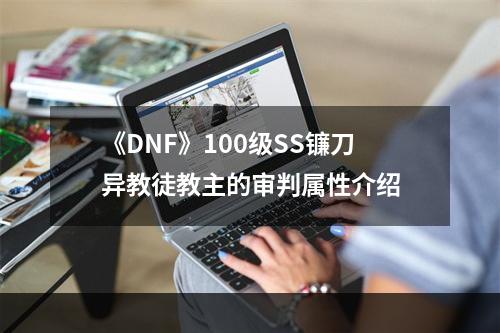 《DNF》100级SS镰刀异教徒教主的审判属性介绍