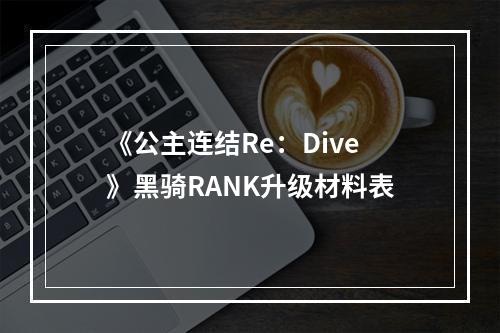 《公主连结Re：Dive》黑骑RANK升级材料表