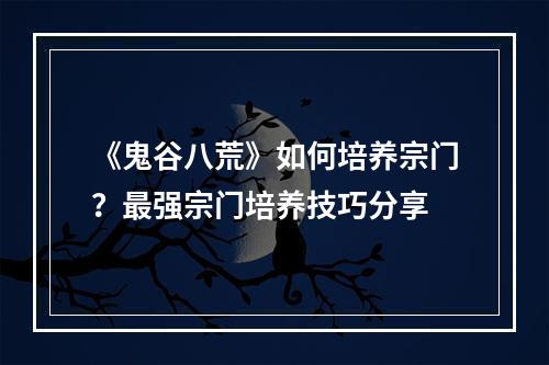 《鬼谷八荒》如何培养宗门？最强宗门培养技巧分享