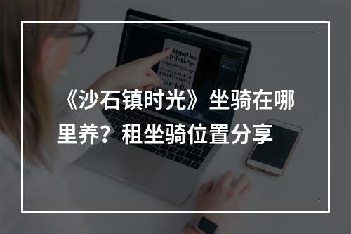 《沙石镇时光》坐骑在哪里养？租坐骑位置分享