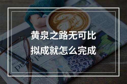 黄泉之路无可比拟成就怎么完成