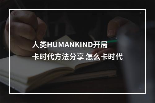 人类HUMANKIND开局卡时代方法分享 怎么卡时代