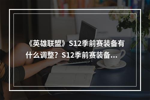 《英雄联盟》S12季前赛装备有什么调整？S12季前赛装备调整介绍