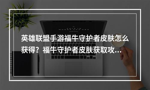 英雄联盟手游福牛守护者皮肤怎么获得？福牛守护者皮肤获取攻略[多图]