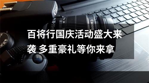 百将行国庆活动盛大来袭 多重豪礼等你来拿