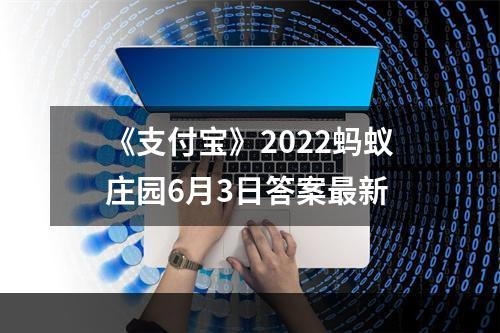 《支付宝》2022蚂蚁庄园6月3日答案最新