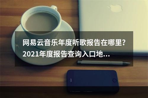 网易云音乐年度听歌报告在哪里？2021年度报告查询入口地址[多图]