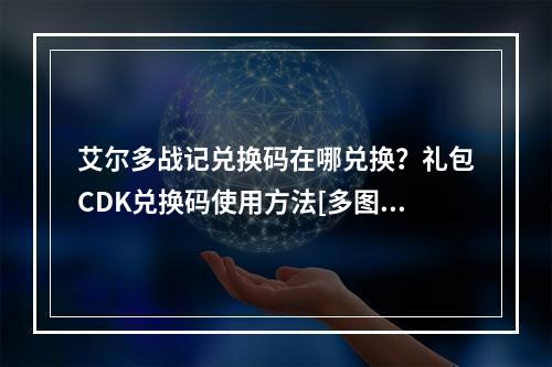 艾尔多战记兑换码在哪兑换？礼包CDK兑换码使用方法[多图]