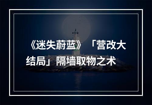 《迷失蔚蓝》「营改大结局」隔墙取物之术