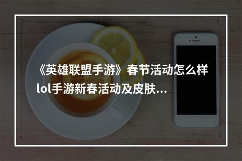 《英雄联盟手游》春节活动怎么样 lol手游新春活动及皮肤介绍