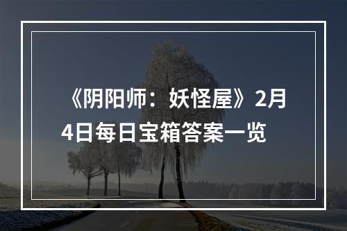 《阴阳师：妖怪屋》2月4日每日宝箱答案一览