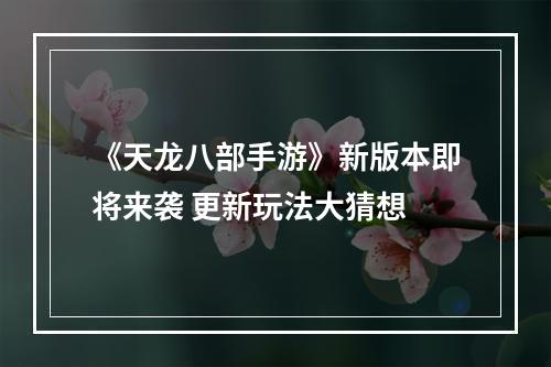 《天龙八部手游》新版本即将来袭 更新玩法大猜想