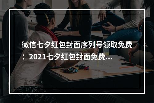 微信七夕红包封面序列号领取免费：2021七夕红包封面免费序列号大全[多图]