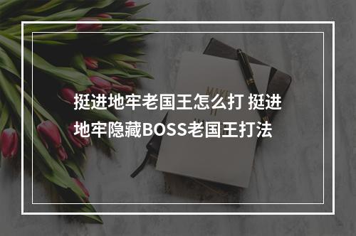 挺进地牢老国王怎么打 挺进地牢隐藏BOSS老国王打法