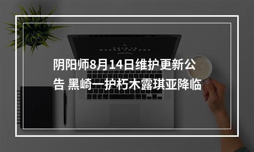 阴阳师8月14日维护更新公告 黑崎一护朽木露琪亚降临