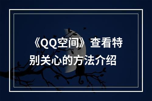 《QQ空间》查看特别关心的方法介绍