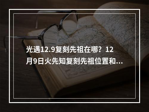 光遇12.9复刻先祖在哪？12月9日火先知复刻先祖位置和兑换物品一览表[多图]