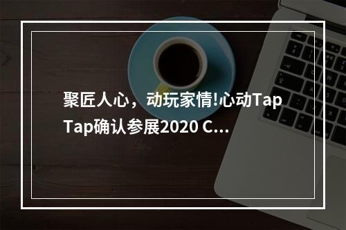 聚匠人心，动玩家情!心动TapTap确认参展2020 ChinaJoy BTOC