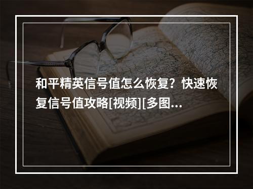 和平精英信号值怎么恢复？快速恢复信号值攻略[视频][多图]