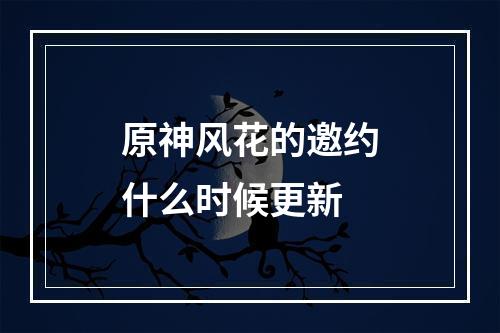 原神风花的邀约什么时候更新