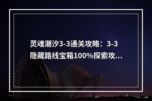 灵魂潮汐3-3通关攻略：3-3隐藏路线宝箱100%探索攻略汇总[多图]