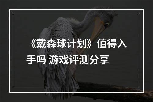 《戴森球计划》值得入手吗 游戏评测分享