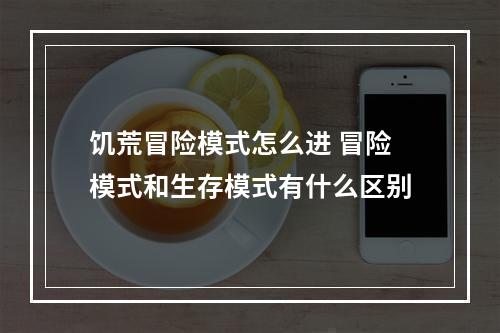 饥荒冒险模式怎么进 冒险模式和生存模式有什么区别