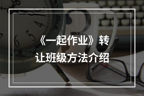 《一起作业》转让班级方法介绍