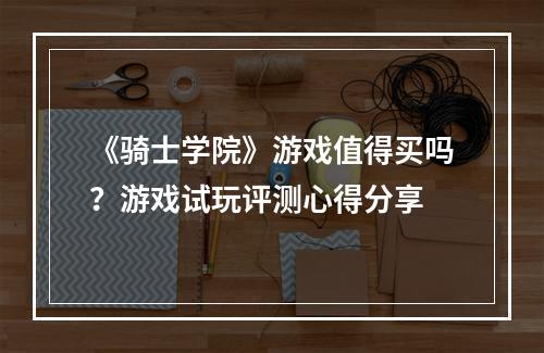 《骑士学院》游戏值得买吗？游戏试玩评测心得分享