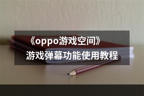 《oppo游戏空间》游戏弹幕功能使用教程