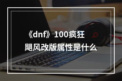 《dnf》100疯狂飓风改版属性是什么